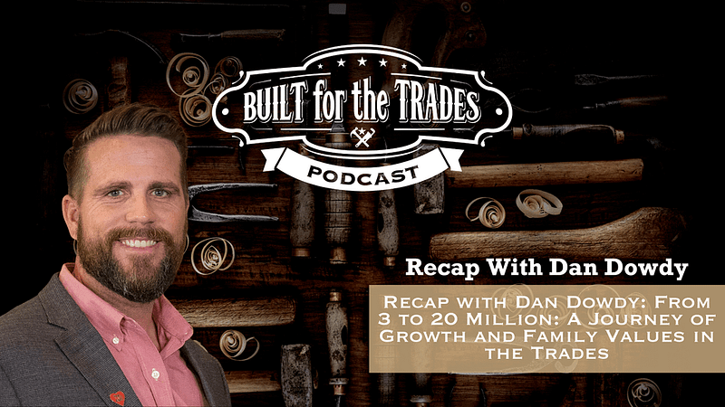 Recap with Dan Dowdy: From 3 to 20 Million: A Journey of Growth and Family Values in the Trades